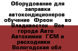 Оборудование для заправки автокондиционеров, обучение. Фреон R134aво Владивосток - Все города Авто » Автохимия, ГСМ и расходники   . Вологодская обл.,Сокол г.